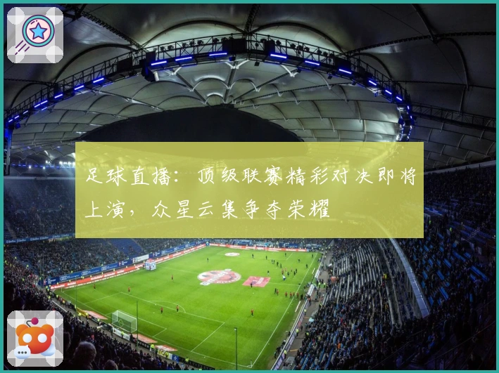 足球直播:顶级联赛精彩对决即将上演,众星云集争夺荣耀