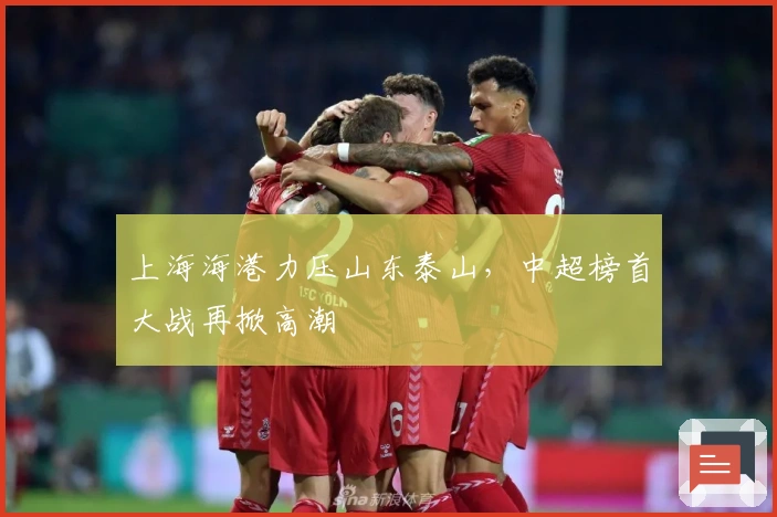 上海海港力压山东泰山，中超榜首大战再掀高潮