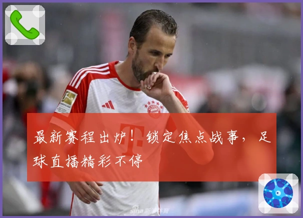 最新赛程出炉！锁定焦点战事，足球直播精彩不停