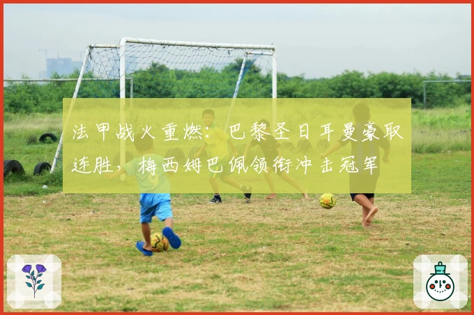 法甲战火重燃：巴黎圣日耳曼豪取连胜，梅西姆巴佩领衔冲击冠军