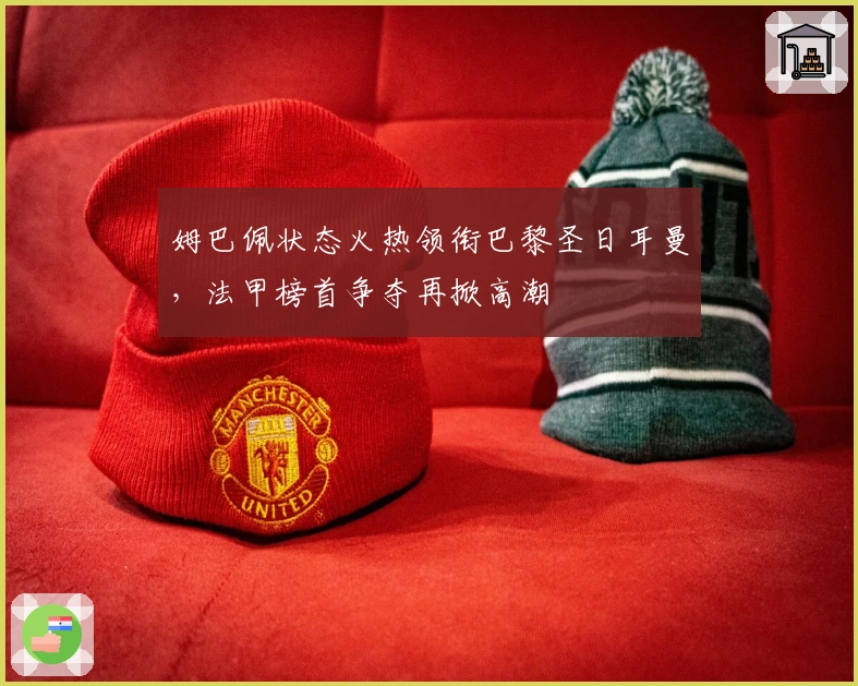 姆巴佩状态火热领衔巴黎圣日耳曼，法甲榜首争夺再掀高潮