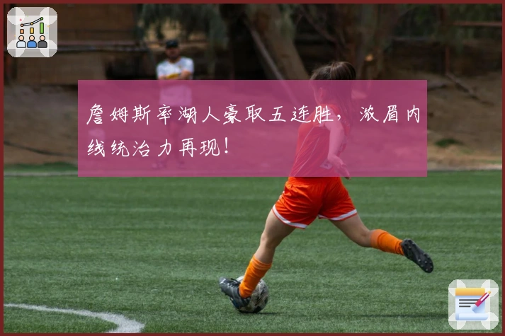 詹姆斯率湖人豪取五连胜，浓眉内线统治力再现！