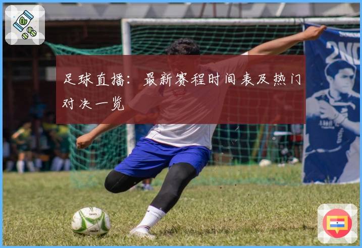 足球直播：最新赛程时间表及热门对决一览